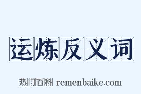运炼反义词是什么意思的图片